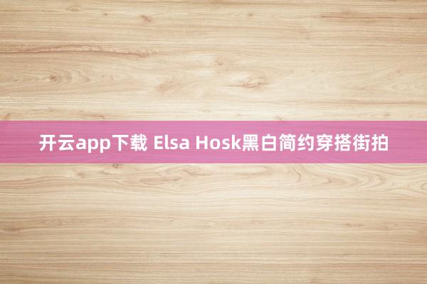 開云app下載 Elsa Hosk黑白簡約穿搭街拍