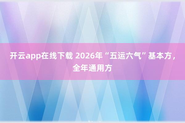 開云app在線下載 2026年“五運六氣”基本方，全年通用方