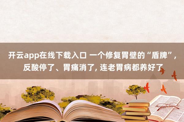 開云app在線下載入口 一個(gè)修復(fù)胃壁的“盾牌”, 反酸停了、胃痛消了, 連老胃病都養(yǎng)好了