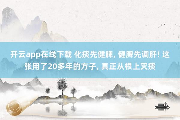 開云app在線下載 化痰先健脾, 健脾先調肝! 這張用了20多年的方子, 真正從根上滅痰