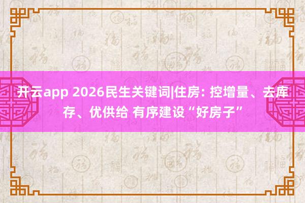 開(kāi)云app 2026民生關(guān)鍵詞|住房: 控增量、去庫(kù)存、優(yōu)供給 有序建設(shè)“好房子”