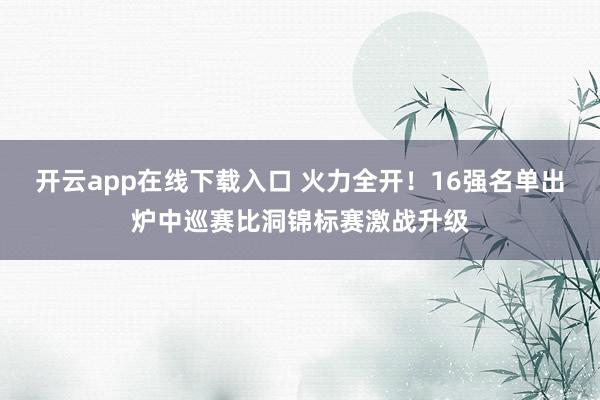 開云app在線下載入口 火力全開！16強名單出爐中巡賽比洞錦標賽激戰升級