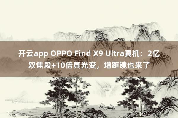開(kāi)云app OPPO Find X9 Ultra真機(jī):2億雙焦段+10倍真光變,增距鏡也來(lái)了