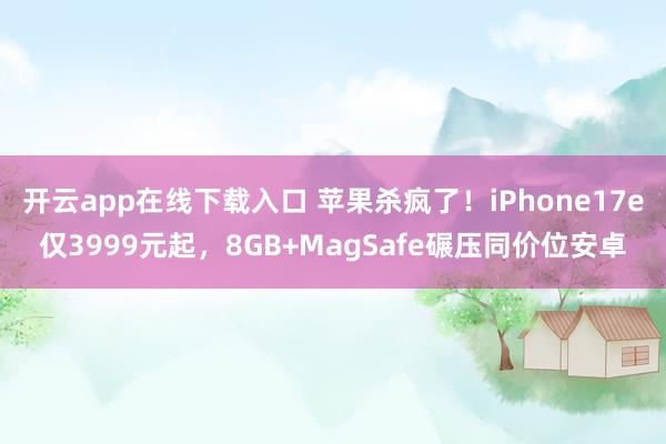開云app在線下載入口 蘋果殺瘋了!iPhone17e僅3999元起,8GB+MagSafe碾壓同價位安卓
