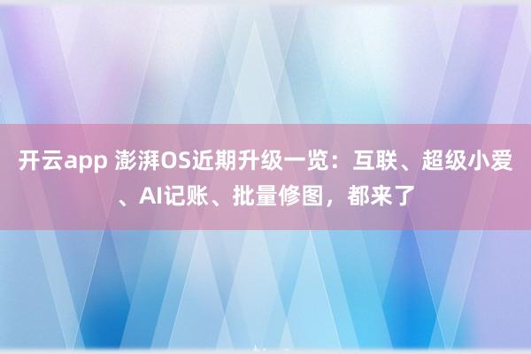 開云app 澎湃OS近期升級一覽：互聯(lián)、超級小愛、AI記賬、批量修圖，都來了