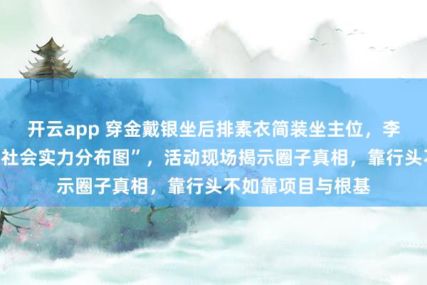開云app 穿金戴銀坐后排素衣簡裝坐主位，李湘郭晶晶座位成“社會實力分布圖”，活動現(xiàn)場揭示圈子真相，靠行頭不如靠項目與根基