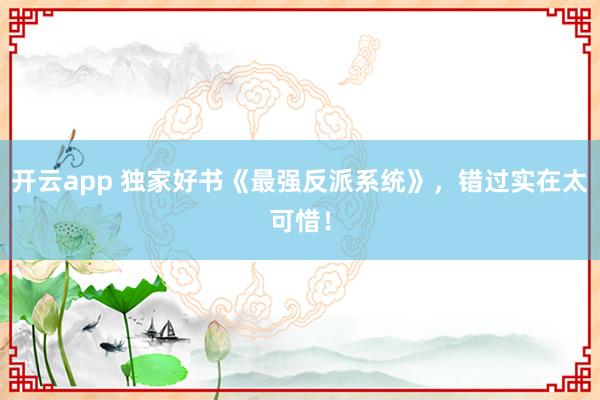 開云app 獨家好書《最強反派系統》，錯過實在太可惜！