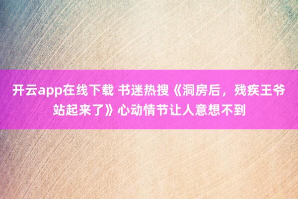 開云app在線下載 書迷熱搜《洞房后,殘疾王爺站起來了》心動情節讓人意想不到