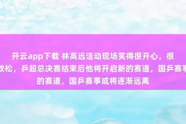 開云app下載 林高遠(yuǎn)活動現(xiàn)場笑得很開心,很久沒見他如此放松,乒超總決賽結(jié)束后他將開啟新的賽道,國乒賽事或?qū)⒅饾u遠(yuǎn)離