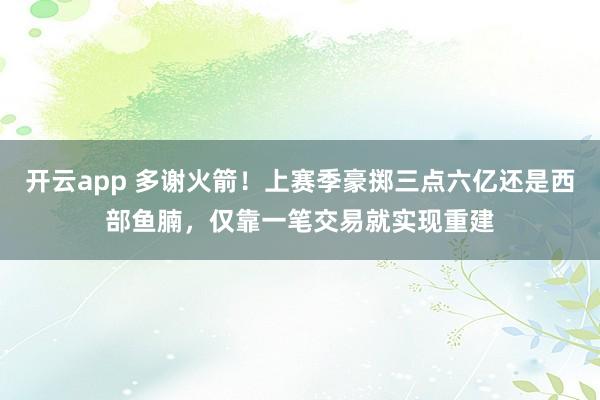 開云app 多謝火箭!上賽季豪擲三點六億還是西部魚腩,僅靠一筆交易就實現(xiàn)重建