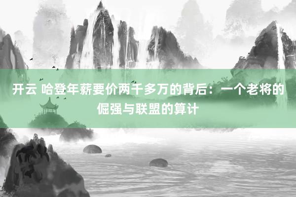 開云 哈登年薪要價兩千多萬的背后:一個老將的倔強與聯盟的算計