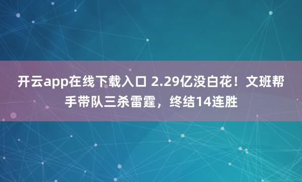 開云app在線下載入口 2.29億沒白花!文班幫手帶隊三殺雷霆,終結14連勝