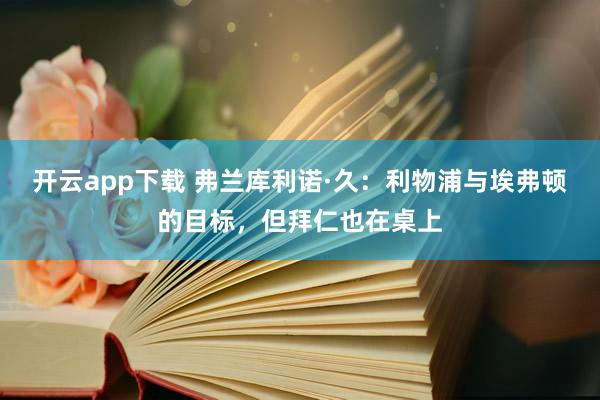 開云app下載 弗蘭庫利諾·久：利物浦與埃弗頓的目標(biāo)，但拜仁也在桌上