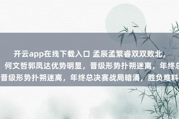 開云app在線下載入口 孟辰孟繁睿雙雙敗北，男子組第三輪競爭激烈，何文哲郭鳳達優勢明顯，晉級形勢撲朔迷離，年終總決賽戰局暗涌，勝負難料