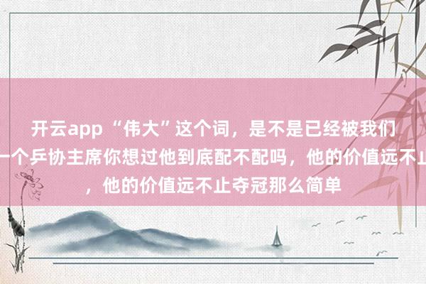 開云app “偉大”這個詞，是不是已經被我們用爛了，<a href=