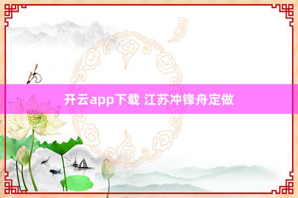 開云app下載 江蘇沖鋒舟定做