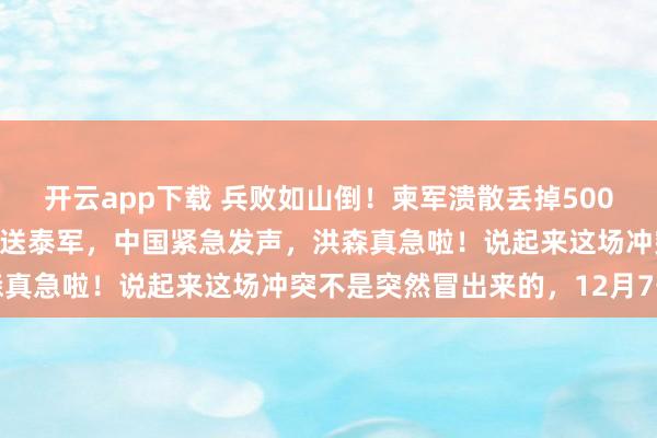 開(kāi)云app下載 兵敗如山倒！柬軍潰散丟掉500高地，中國(guó)最先進(jìn)導(dǎo)彈白送泰軍，中國(guó)緊急發(fā)聲，洪森真急啦！說(shuō)起來(lái)這場(chǎng)沖突不是突然冒出來(lái)的，12月7號(hào)