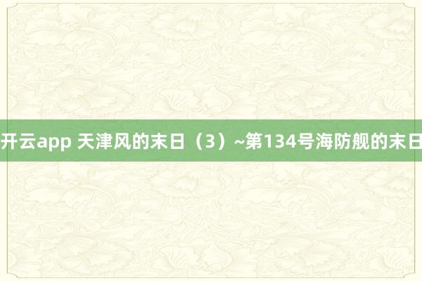 開(kāi)云app 天津風(fēng)的末日(3)~第134號(hào)海防艦的末日