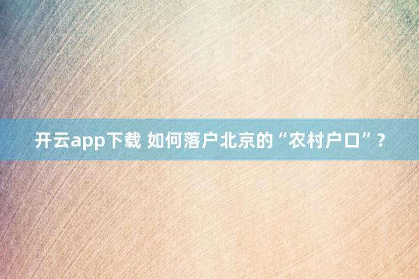 開云app下載 如何落戶北京的“農村戶口”?