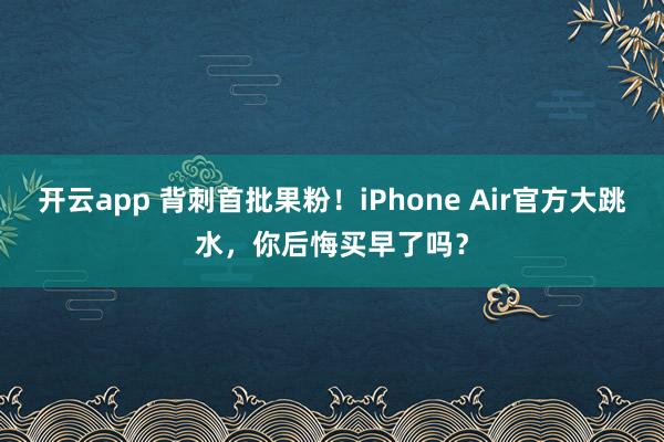 開云app 背刺首批果粉！iPhone Air官方大跳水，你后悔買早了嗎？