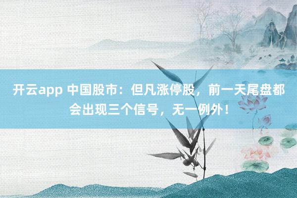 開云app 中國股市:但凡漲停股,前一天尾盤都會出現三個信號,無一例外!