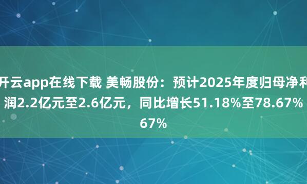 開云app在線下載 美暢股份：預計2025年度歸母凈利潤2.2億元至2.6億元，同比增長51.18%至78.67%