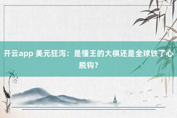 開云app 美元狂瀉：是懂王的大棋還是全球鐵了心脫鉤？