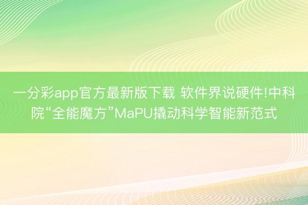 一分彩app官方最新版下載 軟件界說(shuō)硬件!中科院“全能魔方”MaPU撬動(dòng)科學(xué)智能新范式