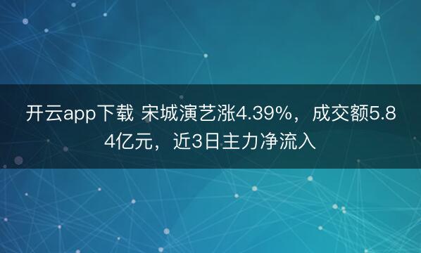 開云app下載 宋城演藝漲4.39%，成交額5.84億元，近3日主力凈流入